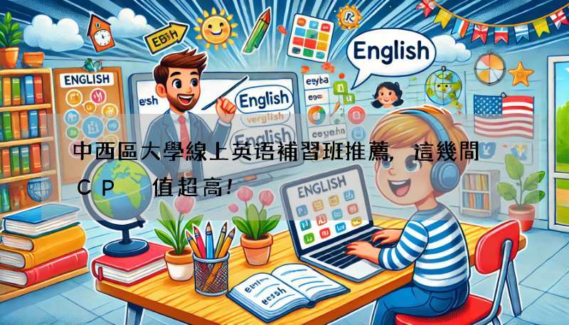 中西區大學線上英语補習班推薦,這幾間 CP 值超高!